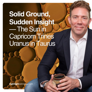 Solid Ground, Sudden Insight — The Sun in Capricorn Trines Uranus in Taurus