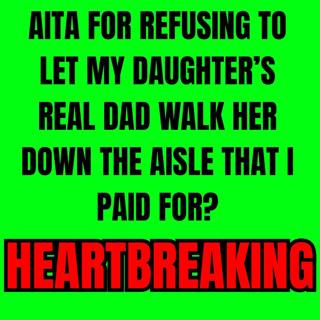 AITA for refusing to let my daughter’s real dad walk her down the aisle that I paid for?