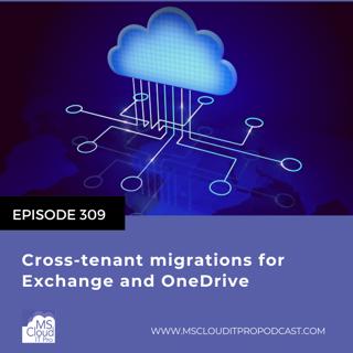 Episode 309 – Cross-tenant migrations for Exchange and OneDrive