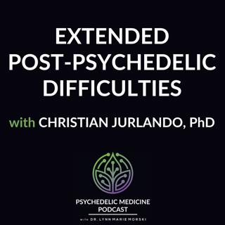 Extended Post-Psychedelic Difficulties with Christian Jurlando, PhD