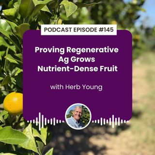Episode 145: Proving Regenerative Ag Grows Nutrient-Dense Fruit with Herb Young