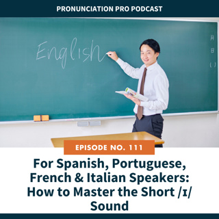 111: For Spanish, Portuguese, French & Italian Speakers: How to Master the Short /ɪ/ Sound