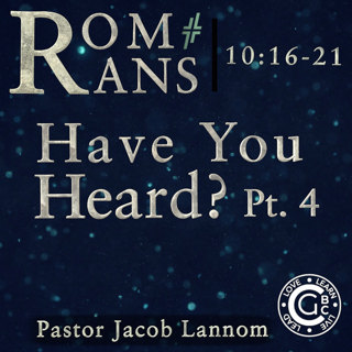 Romans 10:16-21, Have You Heard? Pt. 4 | Romans Chapter 10