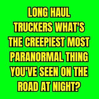Long Haul Truckers: What's the Creepiest Most Paranormal thing you've seen on the road at night?