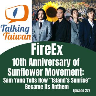 Ep 278 | FireEX 10th Anniversary of Sunflower Movement: Sam Yang Tells How "Island's Sunrise" Became Its Anthem