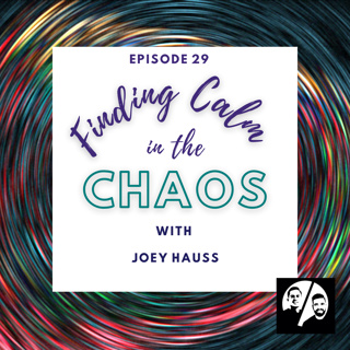 Episode 29 Finding Calm in the Chaos with Joey Hauss