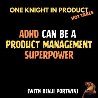Benji Portwin's Hot Take - ADHD Can Be A Product Management Superpower (with Benji Portwin, Founder @ People Building Products)