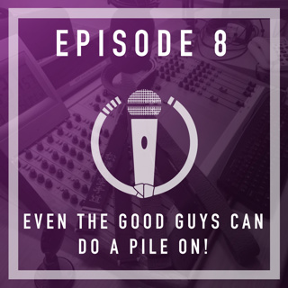 Episode 8 - Even the good guys can do a pile on!