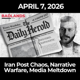 The Daily Herold: 4/7/26 - Iran Post Chaos, Narrative Warfare, Media Meltdown