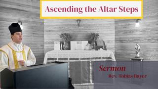 Sermon: Ascending the Altar Steps, by Rev. Tobias Bayer