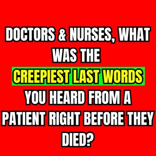 Doctors & Nurses, what was the creepiest last words you heard from a patient right before they died?