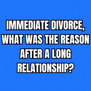 IMMEDIATE DIVORCE, What Was The Reason After A Long RELATIONSHIP?