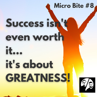 Micro Bite #8 Success Isn't Even Worth it...it's about GREATNESS!