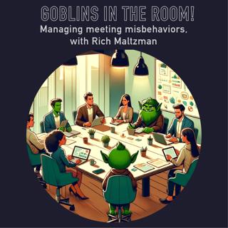092 - Goblins in the room! Managing meeting misbehaviors, with Rich Maltzman
