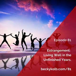 81: Estrangement: Living Well in the unfinished years