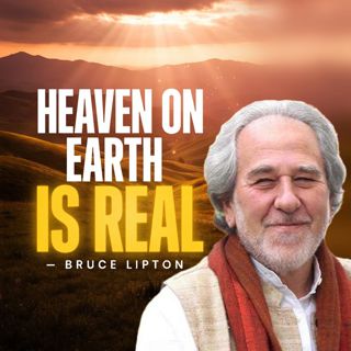 Bruce Lipton: Heaven on Earth Is Your Natural State