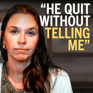 239. "He quit his high paying job and didn’t tell me"