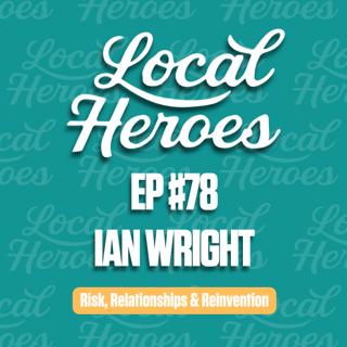 EP78 | Ian Wright | Risk, Relationships & Reinvention | Local Heroes Podcast