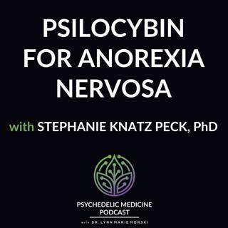 Psilocybin for Anorexia Nervosa with Stephanie Knatz Peck, PhD
