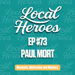 EP73 Paul Mort | Moments, Motivation and Mentors | Local Heroes Podcast