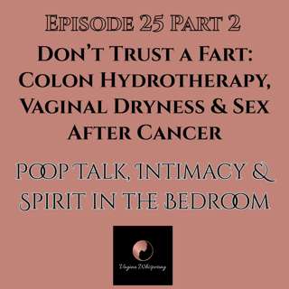 Don’t Trust a Fart: Colon Hydrotherapy, Vaginal Dryness & Sex After Cancer-Poop Talk, Intimacy & Spirit in the Bedroom Part 2