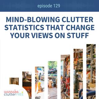 Ep 129: Mind-Blowing Clutter Statistics That Change Your Views on Stuff