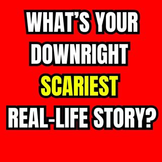 What’s your downright scariest real-life story?
