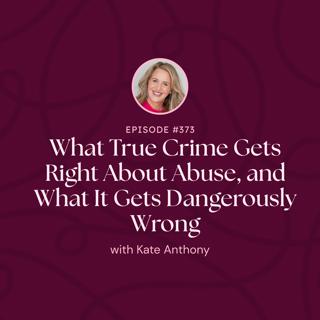 Episode 373: Solo Episode: What True Crime Gets Right About Abuse, and What It Gets Dangerously Wrong
