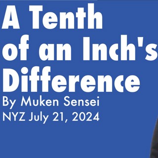 2024.07.21 - A Tenth Of An Inch's Difference – by Muken Sensei, NYZ