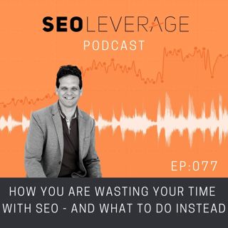 077 - How You Are Wasting Your Time with SEO - And What to Do Instead