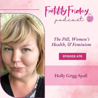 FFP 476 | The Pill, Women's Health, & Feminism | Holly Grigg-Spall