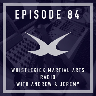 Episode 84 - Whistlekick Martial Arts Radio with Andrew Adams & Jeremy Lesniak