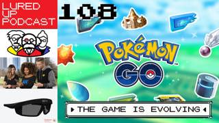 LURED UP 108 - The Game Is Evolving - POKÉMON GO PODCAST