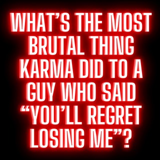 What’s The Most BRUTAL Thing KARMA Did To A GUY Who Said “You’ll Regret LOSING Me”?