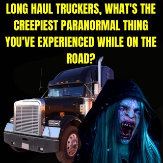 Long Haul Truckers, What's the Creepiest Paranormal thing you've Experienced While on the Road?