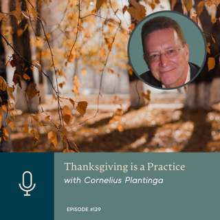 Thanksgiving is a Practice, with Cornelius Plantinga