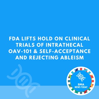 FDA Lifts Hold on Clinical Trials of Intrathecal OAV-101 & Self-Acceptance and Rejecting Ableism
