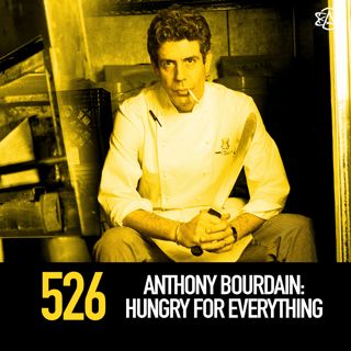 526 - Anthony Bourdain: Hungry for Everything