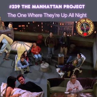 #239 The Manhattan Project: The One Where They're Up All Night
