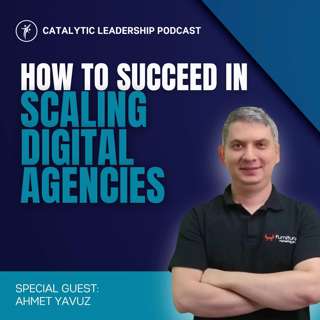 How to Succeed in Scaling Digital Agencies With Ahmet Yavuz