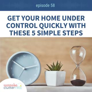 Ep 58: Get Your Home Under Control Quickly with These 5 Simple Steps