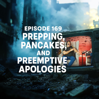 Episode 169: Prepping, Pancakes, and Preemptive Apologies