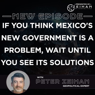 If You Think Mexico's New Government Is a Problem, Wait Until You See Its Solutions || Peter Zeihan