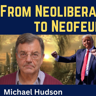 Michael Hudson: From Neoliberalism to Neofeudalism