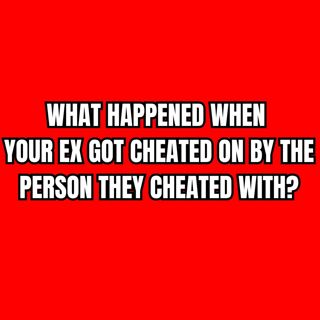 What HAPPENED When Your EX Got CHEATED On By The PERSON They Cheated With?
