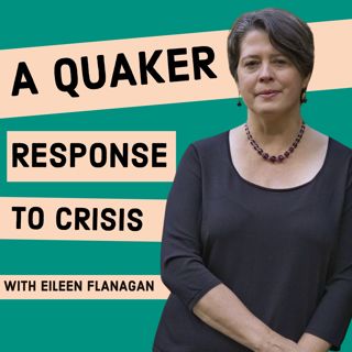 A Quaker Response to Crisis with Eileen Flanagan