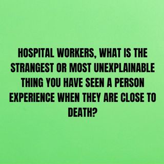 Hospital workers, what is the strangest or most unexplainable thing you have seen a person experience when they are close to death?