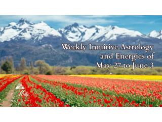 Weekly Intuitive Astrology and Energes of May 27 to June 3