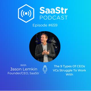 SaaStr 659: The 9 Types Of CEOs VCs Struggle To Work With — With Founder and CEO of SaaStr, Jason Lemkin