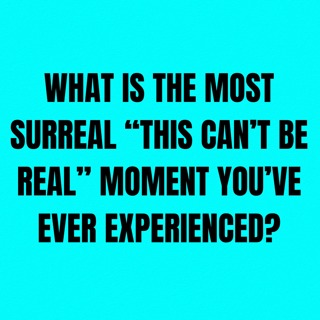 What is the most surreal “this can’t be real” moment you’ve ever experienced?